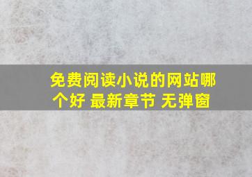 免费阅读小说的网站哪个好 最新章节 无弹窗